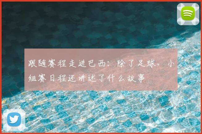 跟随赛程走进巴西：除了足球，小组赛日程还讲述了什么故事