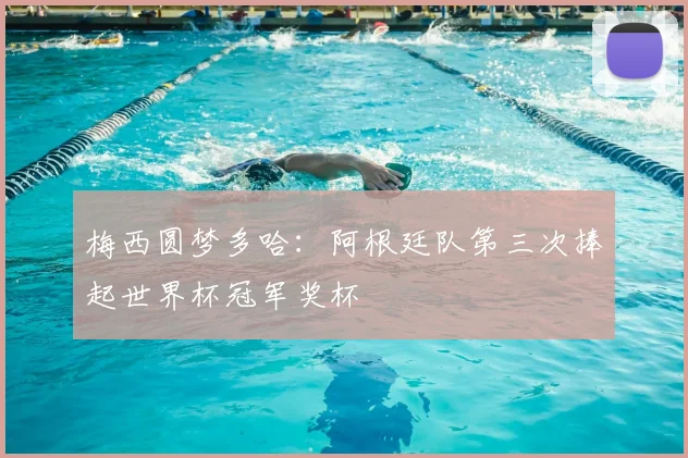 梅西圆梦多哈：阿根廷队第三次捧起世界杯冠军奖杯