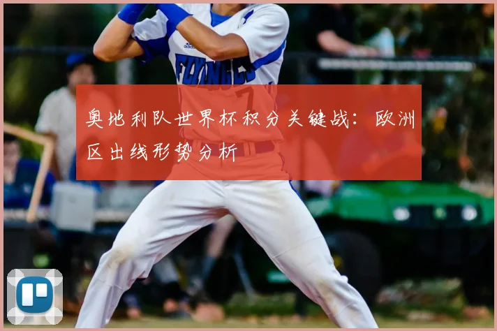 奥地利队世界杯积分关键战：欧洲区出线形势分析