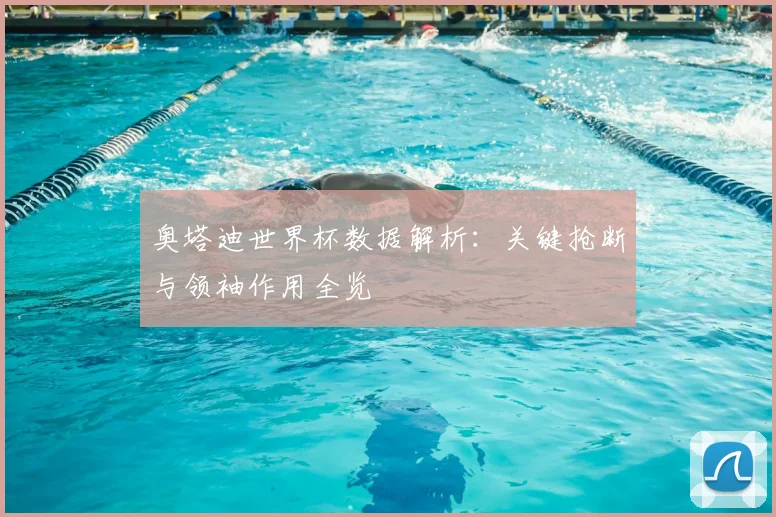 奥塔迪世界杯数据解析：关键抢断与领袖作用全览