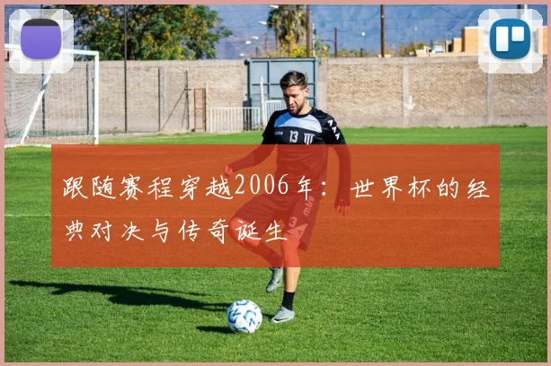 跟随赛程穿越2006年：世界杯的经典对决与传奇诞生