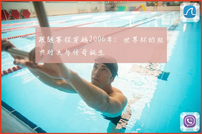 跟随赛程穿越2006年：世界杯的经典对决与传奇诞生
